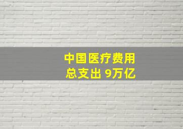 中国医疗费用总支出 9万亿